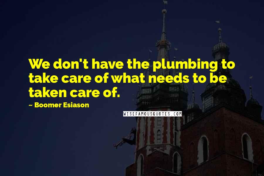 Boomer Esiason Quotes: We don't have the plumbing to take care of what needs to be taken care of.