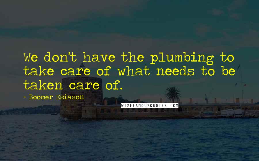 Boomer Esiason Quotes: We don't have the plumbing to take care of what needs to be taken care of.
