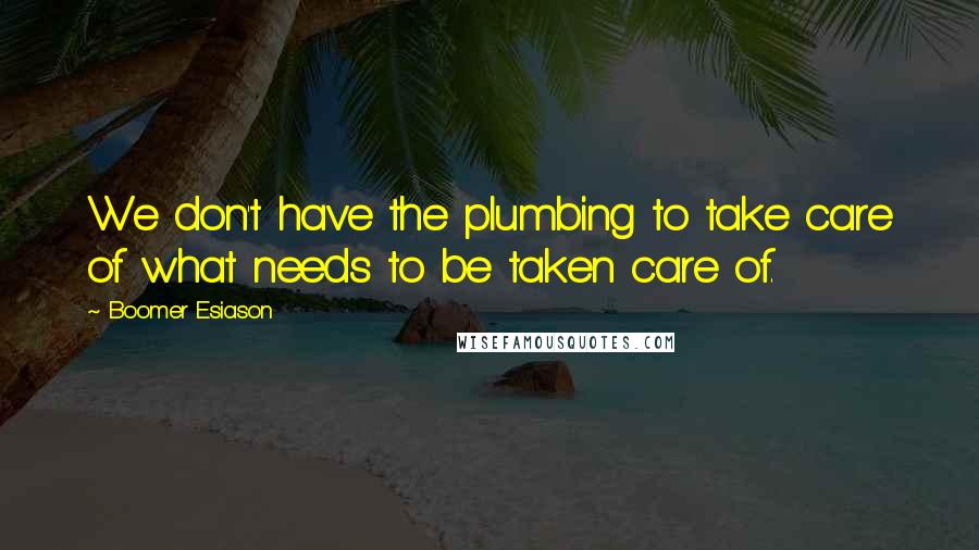 Boomer Esiason Quotes: We don't have the plumbing to take care of what needs to be taken care of.