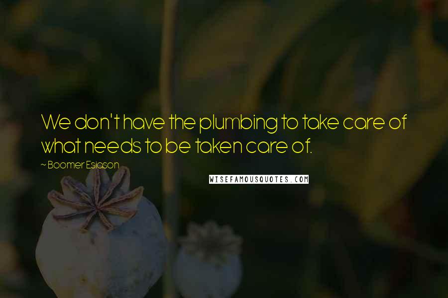 Boomer Esiason Quotes: We don't have the plumbing to take care of what needs to be taken care of.
