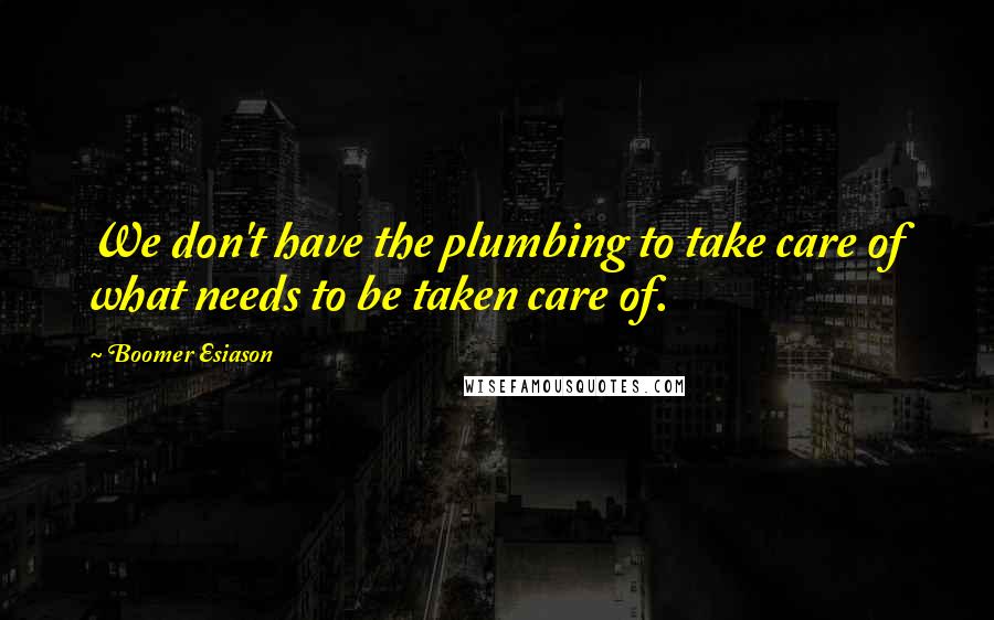 Boomer Esiason Quotes: We don't have the plumbing to take care of what needs to be taken care of.