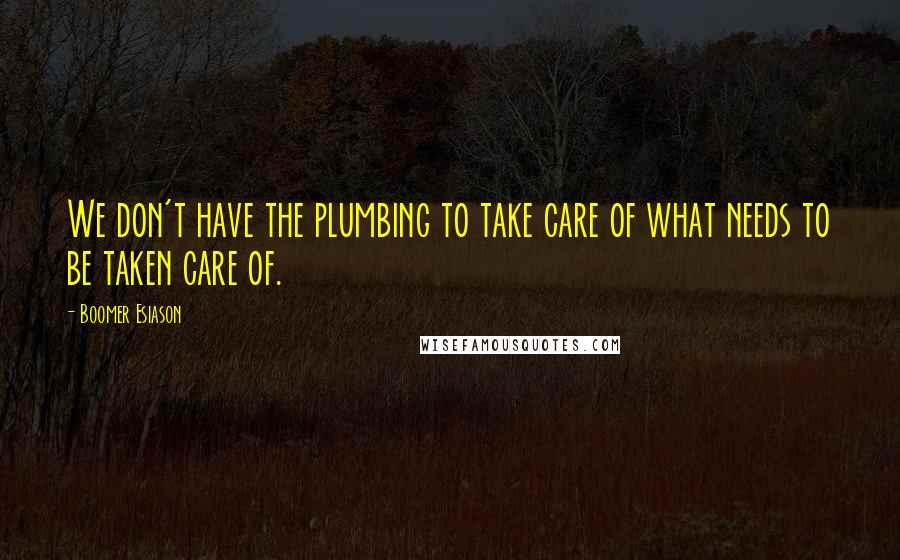 Boomer Esiason Quotes: We don't have the plumbing to take care of what needs to be taken care of.