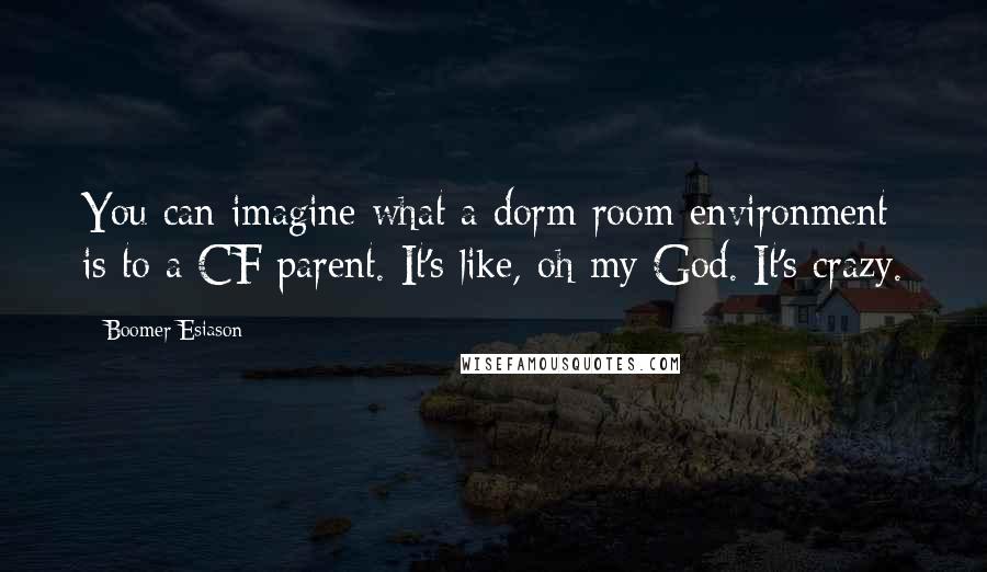 Boomer Esiason Quotes: You can imagine what a dorm room environment is to a CF parent. It's like, oh my God. It's crazy.