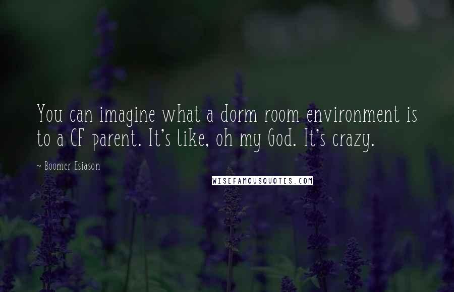 Boomer Esiason Quotes: You can imagine what a dorm room environment is to a CF parent. It's like, oh my God. It's crazy.