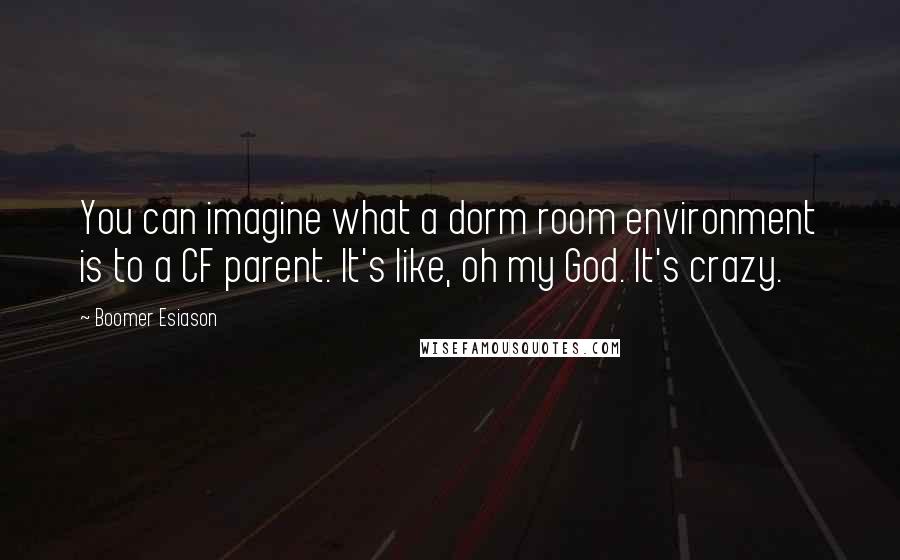 Boomer Esiason Quotes: You can imagine what a dorm room environment is to a CF parent. It's like, oh my God. It's crazy.