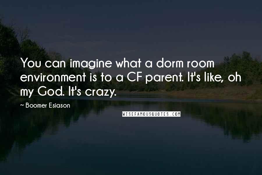 Boomer Esiason Quotes: You can imagine what a dorm room environment is to a CF parent. It's like, oh my God. It's crazy.