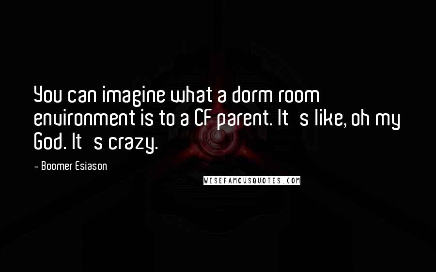 Boomer Esiason Quotes: You can imagine what a dorm room environment is to a CF parent. It's like, oh my God. It's crazy.