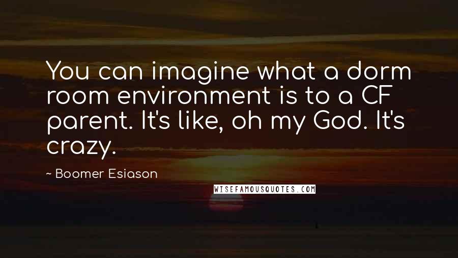 Boomer Esiason Quotes: You can imagine what a dorm room environment is to a CF parent. It's like, oh my God. It's crazy.