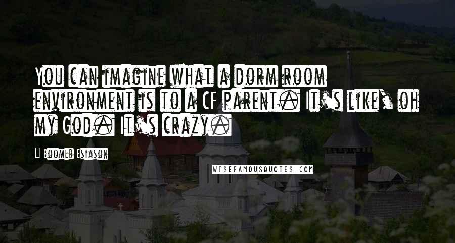 Boomer Esiason Quotes: You can imagine what a dorm room environment is to a CF parent. It's like, oh my God. It's crazy.