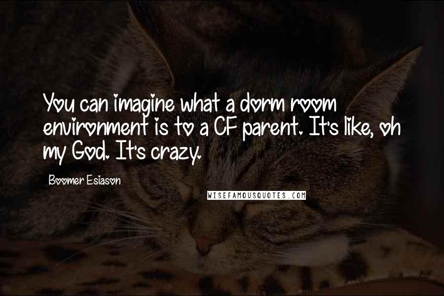 Boomer Esiason Quotes: You can imagine what a dorm room environment is to a CF parent. It's like, oh my God. It's crazy.