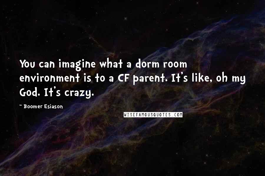 Boomer Esiason Quotes: You can imagine what a dorm room environment is to a CF parent. It's like, oh my God. It's crazy.