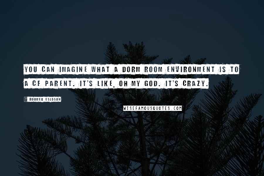 Boomer Esiason Quotes: You can imagine what a dorm room environment is to a CF parent. It's like, oh my God. It's crazy.