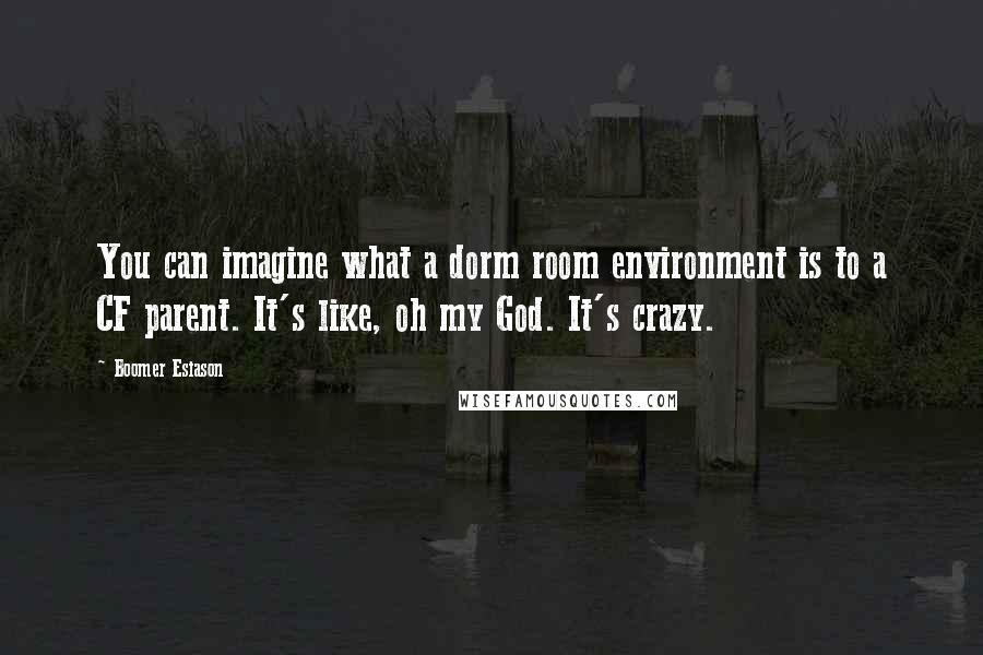 Boomer Esiason Quotes: You can imagine what a dorm room environment is to a CF parent. It's like, oh my God. It's crazy.