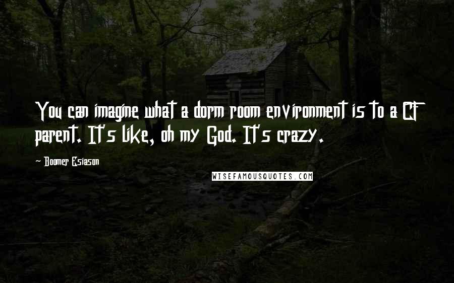 Boomer Esiason Quotes: You can imagine what a dorm room environment is to a CF parent. It's like, oh my God. It's crazy.