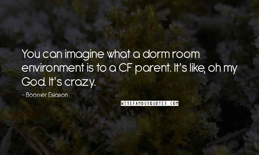 Boomer Esiason Quotes: You can imagine what a dorm room environment is to a CF parent. It's like, oh my God. It's crazy.