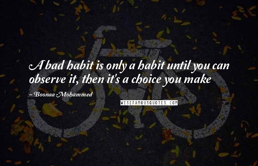 Boonaa Mohammed Quotes: A bad habit is only a habit until you can observe it, then it's a choice you make