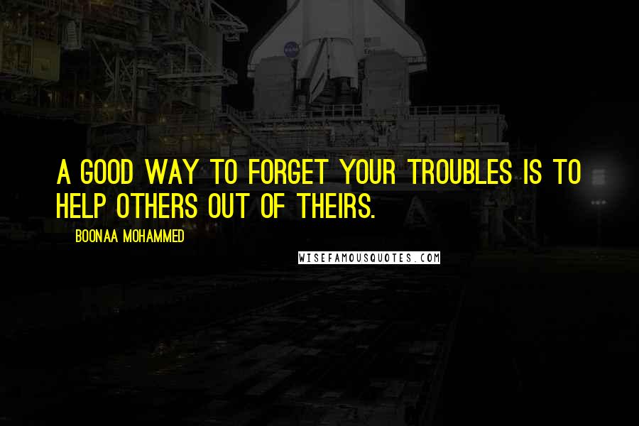 Boonaa Mohammed Quotes: A good way to forget your troubles is to help others out of theirs.