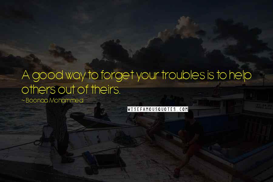 Boonaa Mohammed Quotes: A good way to forget your troubles is to help others out of theirs.