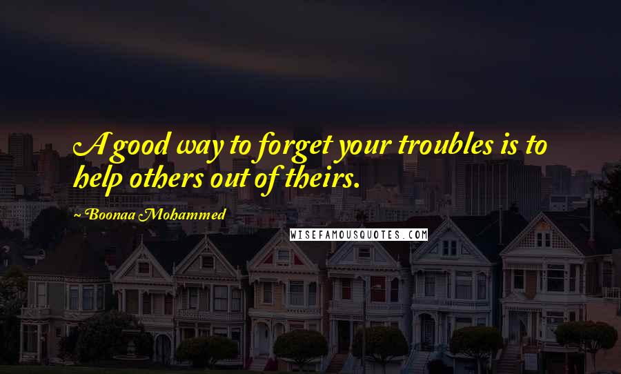 Boonaa Mohammed Quotes: A good way to forget your troubles is to help others out of theirs.