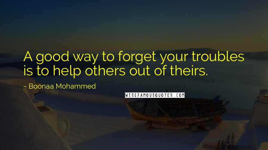Boonaa Mohammed Quotes: A good way to forget your troubles is to help others out of theirs.