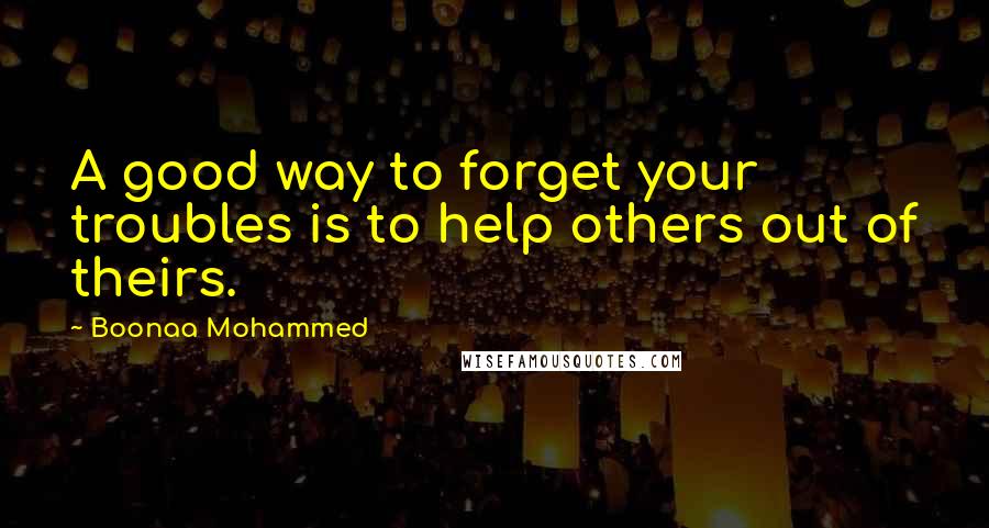 Boonaa Mohammed Quotes: A good way to forget your troubles is to help others out of theirs.