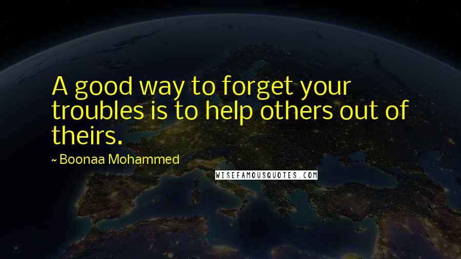 Boonaa Mohammed Quotes: A good way to forget your troubles is to help others out of theirs.