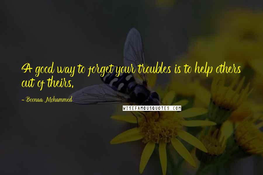 Boonaa Mohammed Quotes: A good way to forget your troubles is to help others out of theirs.
