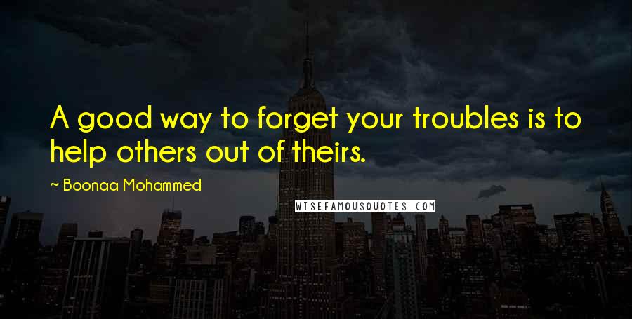 Boonaa Mohammed Quotes: A good way to forget your troubles is to help others out of theirs.