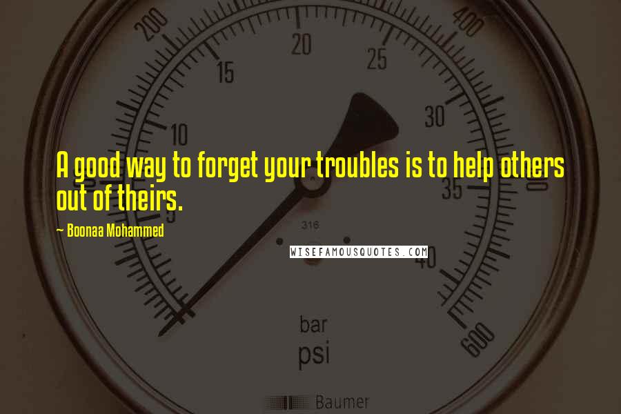 Boonaa Mohammed Quotes: A good way to forget your troubles is to help others out of theirs.