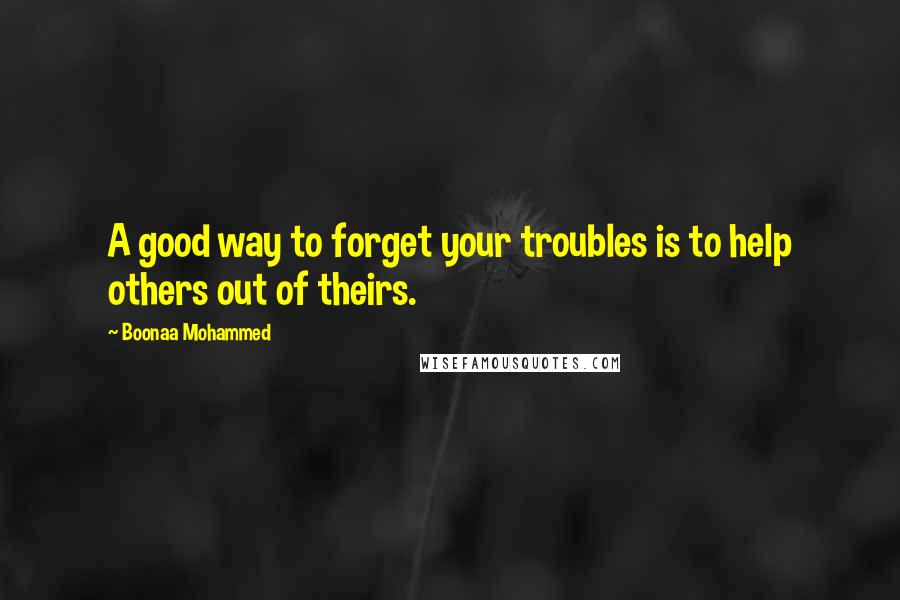 Boonaa Mohammed Quotes: A good way to forget your troubles is to help others out of theirs.