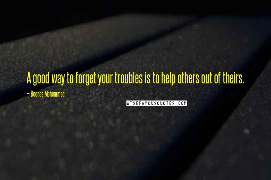 Boonaa Mohammed Quotes: A good way to forget your troubles is to help others out of theirs.