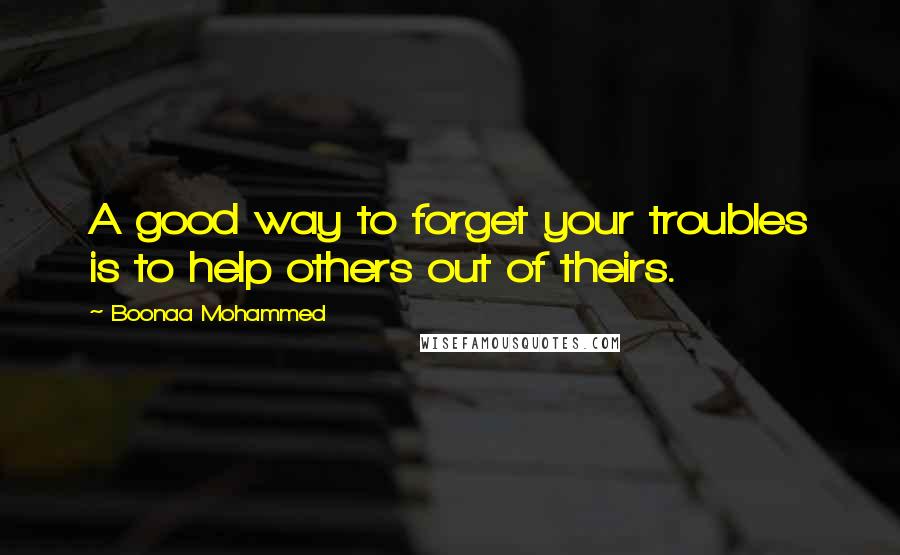 Boonaa Mohammed Quotes: A good way to forget your troubles is to help others out of theirs.