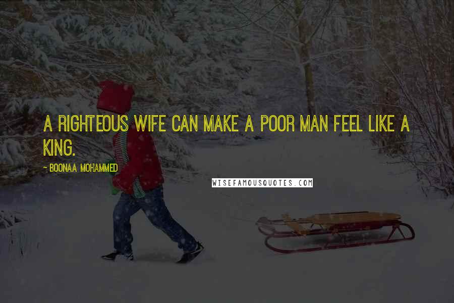 Boonaa Mohammed Quotes: A righteous wife can make a poor man feel like a king.