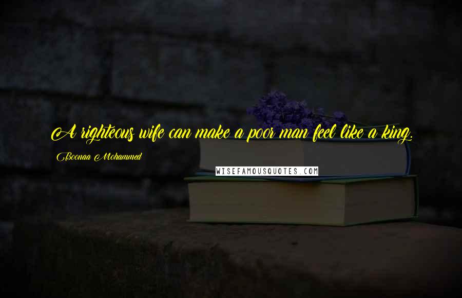 Boonaa Mohammed Quotes: A righteous wife can make a poor man feel like a king.