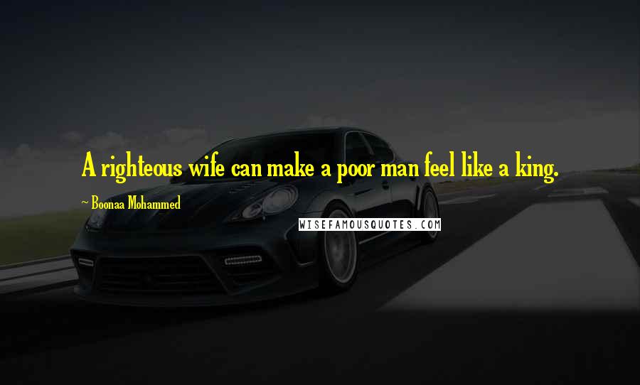 Boonaa Mohammed Quotes: A righteous wife can make a poor man feel like a king.