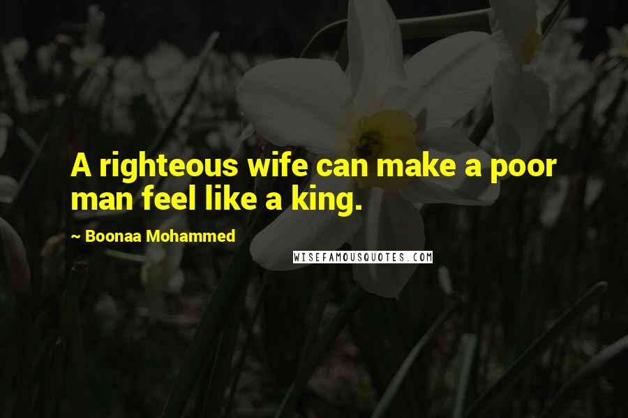Boonaa Mohammed Quotes: A righteous wife can make a poor man feel like a king.