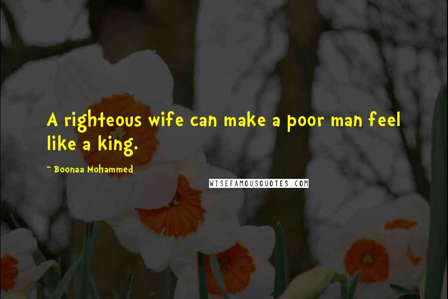 Boonaa Mohammed Quotes: A righteous wife can make a poor man feel like a king.