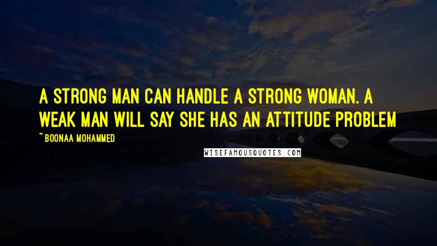 Boonaa Mohammed Quotes: A strong man can handle a strong woman. A weak man will say she has an attitude problem