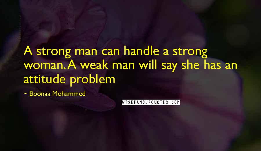 Boonaa Mohammed Quotes: A strong man can handle a strong woman. A weak man will say she has an attitude problem