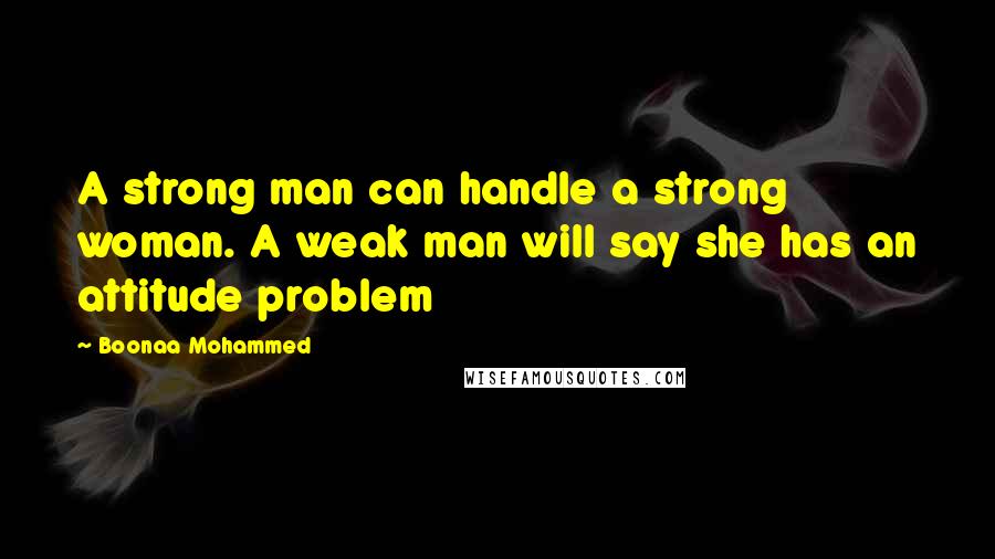 Boonaa Mohammed Quotes: A strong man can handle a strong woman. A weak man will say she has an attitude problem