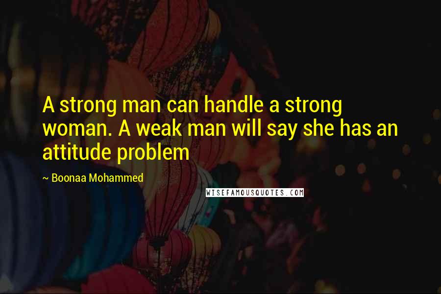 Boonaa Mohammed Quotes: A strong man can handle a strong woman. A weak man will say she has an attitude problem