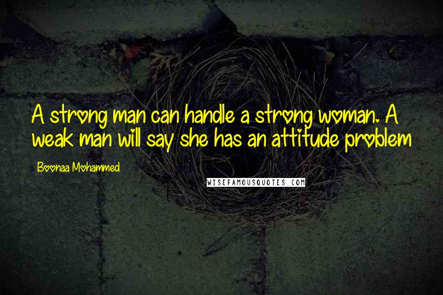 Boonaa Mohammed Quotes: A strong man can handle a strong woman. A weak man will say she has an attitude problem