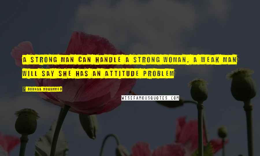 Boonaa Mohammed Quotes: A strong man can handle a strong woman. A weak man will say she has an attitude problem