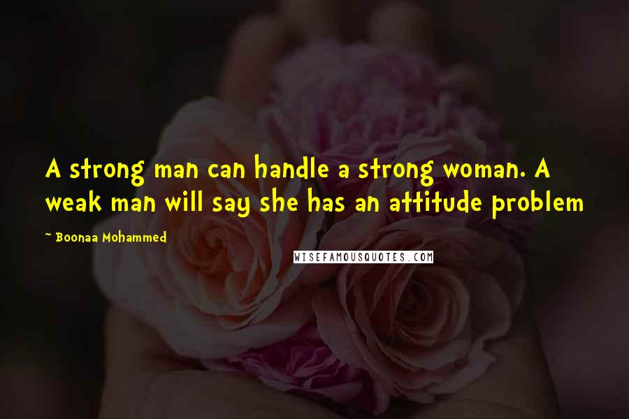 Boonaa Mohammed Quotes: A strong man can handle a strong woman. A weak man will say she has an attitude problem