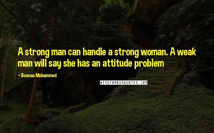 Boonaa Mohammed Quotes: A strong man can handle a strong woman. A weak man will say she has an attitude problem