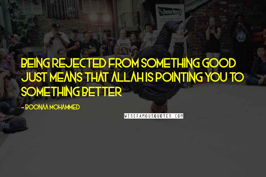 Boonaa Mohammed Quotes: Being rejected from something good just means that Allah is pointing you to something better