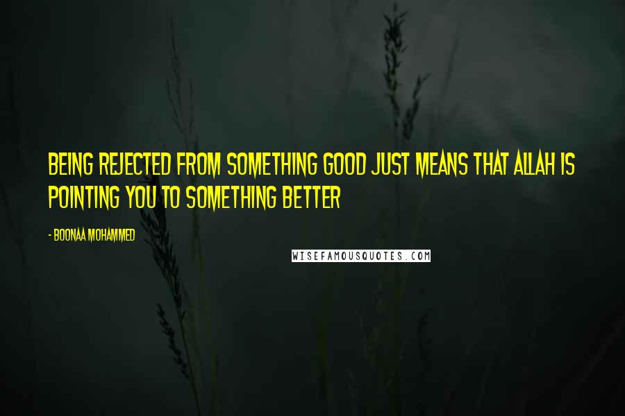 Boonaa Mohammed Quotes: Being rejected from something good just means that Allah is pointing you to something better