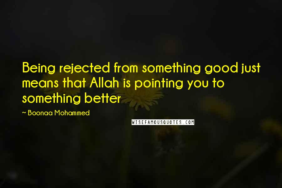 Boonaa Mohammed Quotes: Being rejected from something good just means that Allah is pointing you to something better