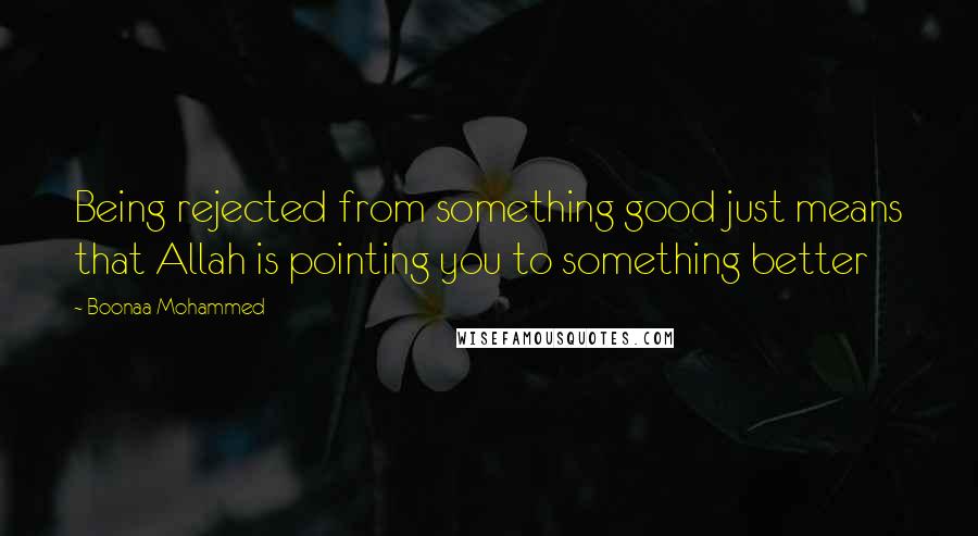 Boonaa Mohammed Quotes: Being rejected from something good just means that Allah is pointing you to something better