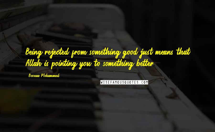 Boonaa Mohammed Quotes: Being rejected from something good just means that Allah is pointing you to something better